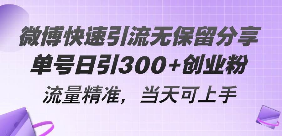 微博快速引流无保留分享，单号日引300+创业粉，流量精准，当天可上手-