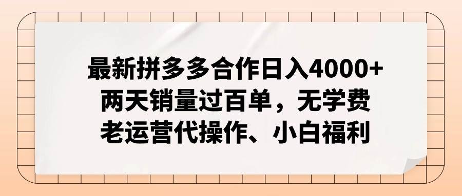 最新拼多多合作日入4000+两天销量过百单，无学费、老运营代操作、小白福利-