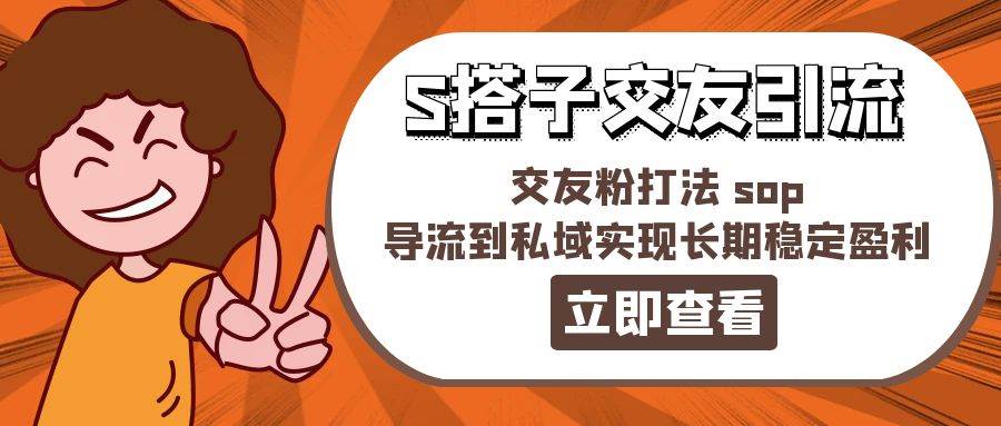 某收费888-S搭子交友引流，交友粉打法 sop，导流到私域实现长期稳定盈利-