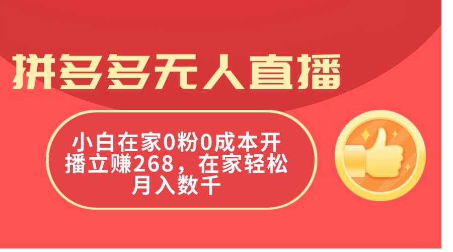 拼多多无人直播，小白在家0粉0成本开播立赚268，在家轻松月入数千-