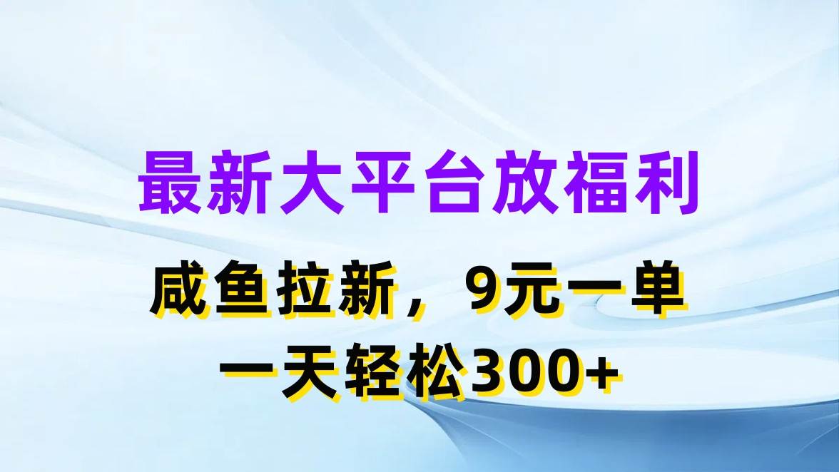 最新蓝海项目，闲鱼平台放福利，拉新一单9元，轻轻松松日入300+-