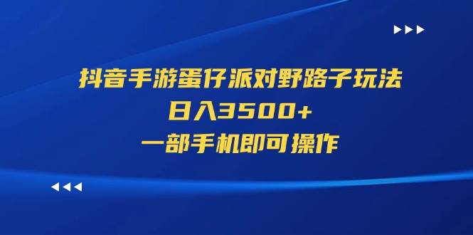 抖音手游蛋仔派对野路子玩法，日入3500+，一部手机即可操作-