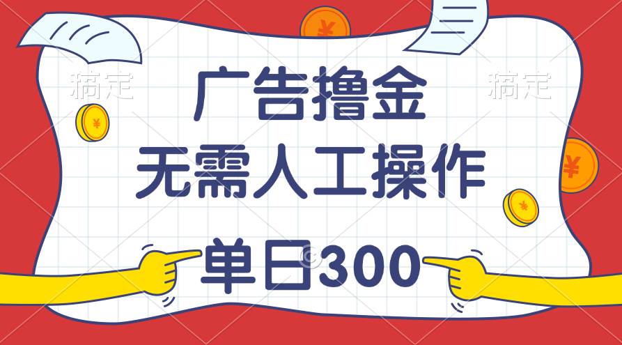 最新教程！广告撸金，无需人工操作，单日收入300+-