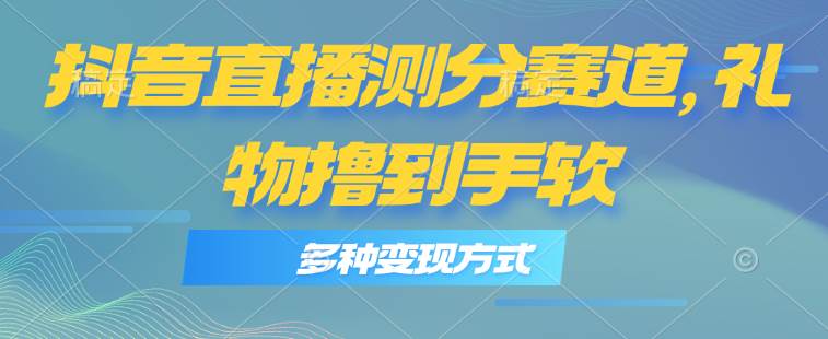 抖音直播测分赛道，多种变现方式，轻松日入1000+-