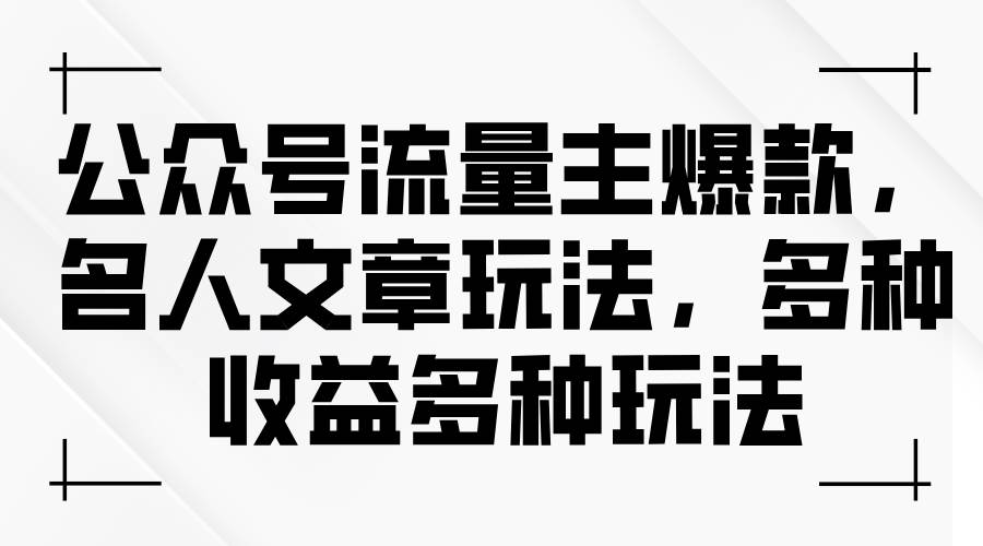 公众号流量主爆款，名人文章玩法，多种收益多种玩法-