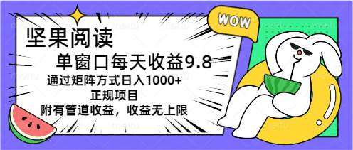 坚果阅读单窗口每天收益9.8通过矩阵方式日入1000+正规项目附有管道收益…-