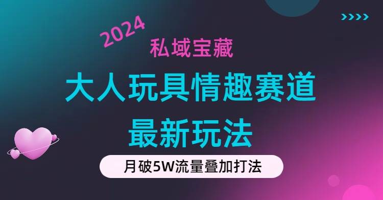 私域宝藏：大人玩具情趣赛道合规新玩法，零投入，私域超高流量成单率高-