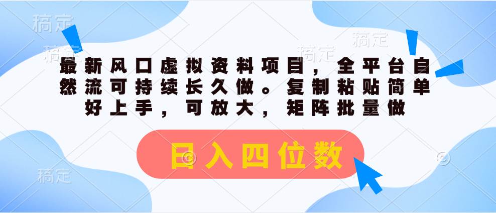 最新风口虚拟资料项目，全平台自然流可持续长久做。复制粘贴 日入四位数-