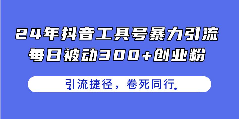 24年抖音工具号暴力引流，每日被动300+创业粉，创业粉捷径，卷死同行-