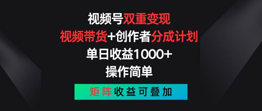 视频号双重变现，视频带货+创作者分成计划 , 单日收益1000+，可矩阵-