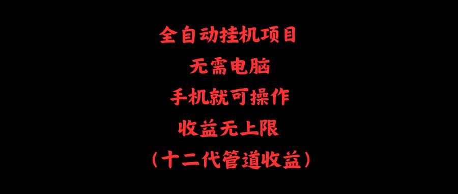 全自动挂机项目，无需电脑，手机就可操作，收益无上限-