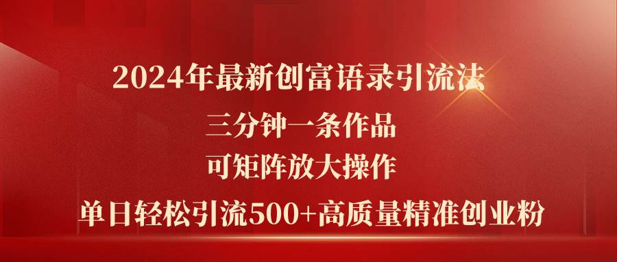 2024年最新创富语录引流法，三分钟一条作品可矩阵放大操作，日引流500…-