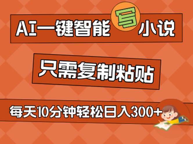 AI一键智能写小说，无脑复制粘贴，小白也能成为小说家 不用推文日入200+-