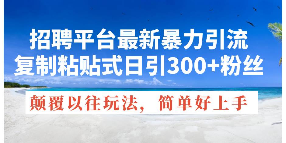 招聘平台最新暴力引流，复制粘贴式日引300+粉丝，颠覆以往垃圾玩法，简…-