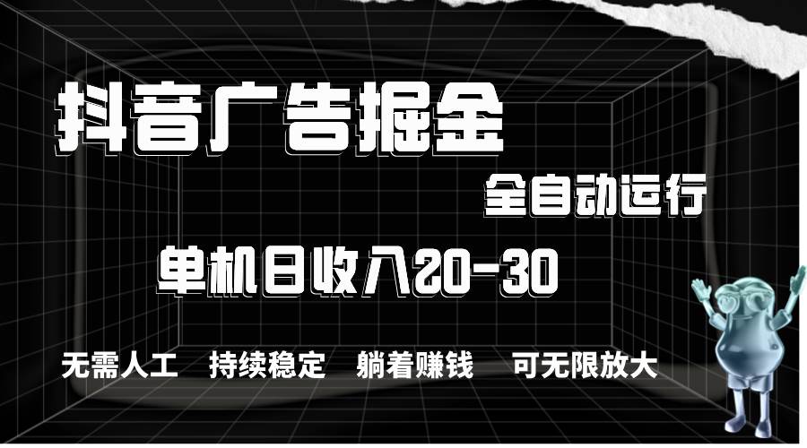 抖音广告掘金，单机产值20-30，全程自动化操作-